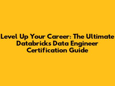 Level Up Your Career: The Ultimate Databricks Data Engineer Certification Guide