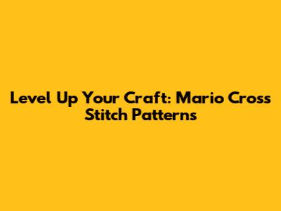 Level Up Your Craft: Mario Cross Stitch Patterns