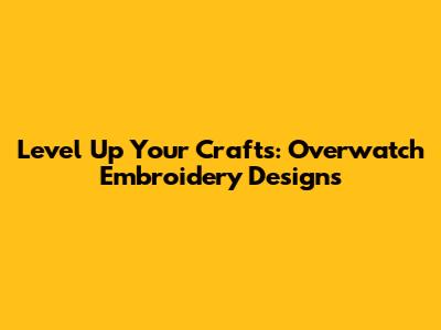 Level Up Your Crafts: Overwatch Embroidery Designs