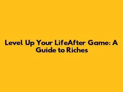 Level Up Your LifeAfter Game: A Guide to Riches