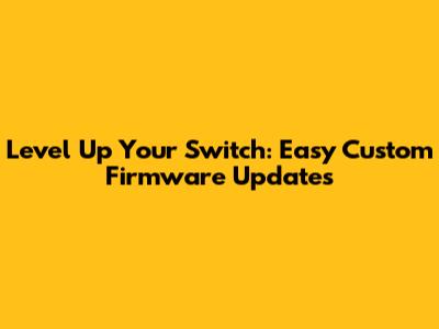 Level Up Your Switch: Easy Custom Firmware Updates