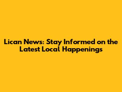 Lican News: Stay Informed on the Latest Local Happenings