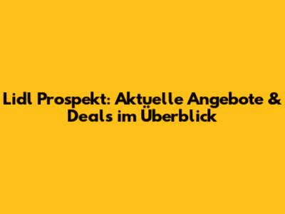 Lidl Prospekt: Aktuelle Angebote & Deals im Überblick