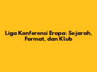 Liga Konferensi Eropa: Sejarah, Format, dan Klub