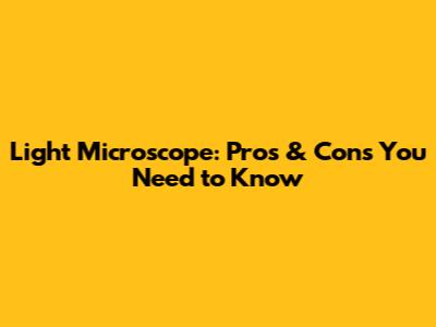 Light Microscope: Pros & Cons You Need to Know
