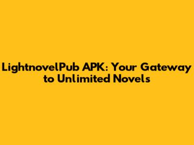 LightnovelPub APK: Your Gateway to Unlimited Novels