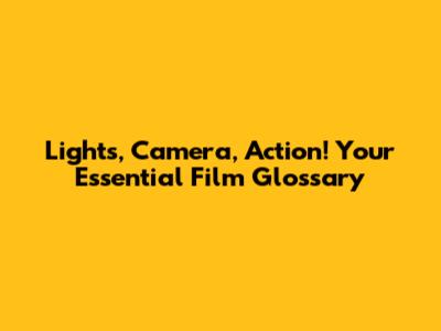 Lights, Camera, Action! Your Essential Film Glossary