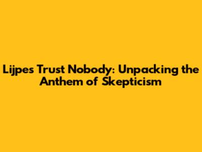 Lijpe's 'Trust Nobody': Unpacking the Anthem of Skepticism