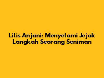 Lilis Anjani: Menyelami Jejak Langkah Seorang Seniman