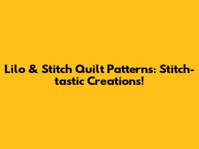 Lilo & Stitch Quilt Patterns: Stitch-tastic Creations!
