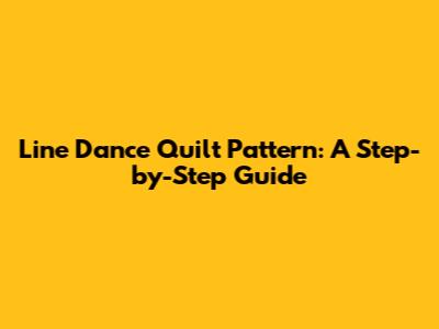 Line Dance Quilt Pattern: A Step-by-Step Guide