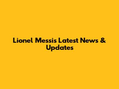 Lionel Messi's Latest News & Updates