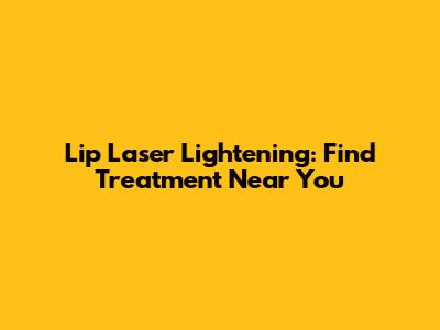 Lip Laser Lightening: Find Treatment Near You