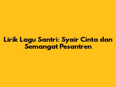 Lirik Lagu Santri: Syair Cinta dan Semangat Pesantren