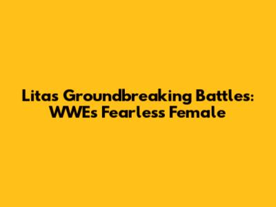 Lita's Groundbreaking Battles: WWE's Fearless Female