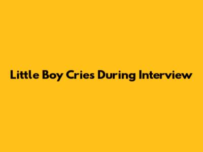 Little Boy Cries During Interview