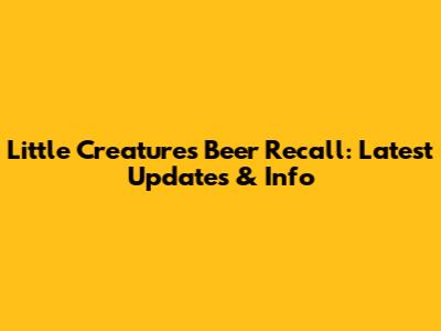 Little Creatures Beer Recall: Latest Updates & Info