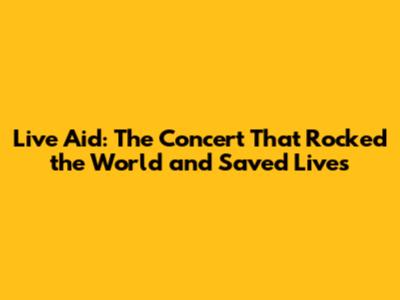 Live Aid: The Concert That Rocked the World and Saved Lives