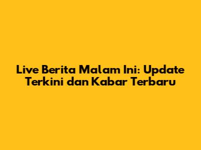 Live Berita Malam Ini: Update Terkini dan Kabar Terbaru