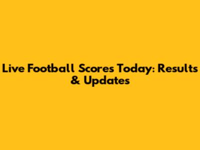 Live Football Scores Today: Results & Updates