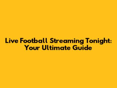 Live Football Streaming Tonight: Your Ultimate Guide