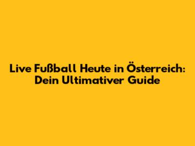 Live Fußball Heute in Österreich: Dein Ultimativer Guide