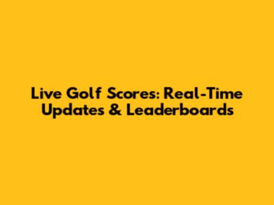 Live Golf Scores: Real-Time Updates & Leaderboards