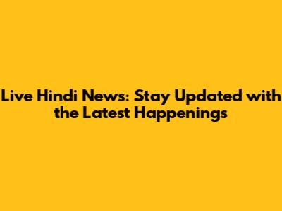 Live Hindi News: Stay Updated with the Latest Happenings