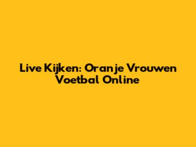Live Kijken: Oranje Vrouwen Voetbal Online