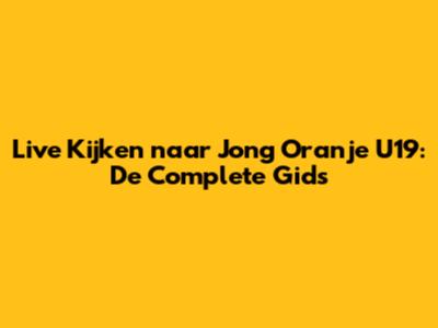 Live Kijken naar Jong Oranje U19: De Complete Gids