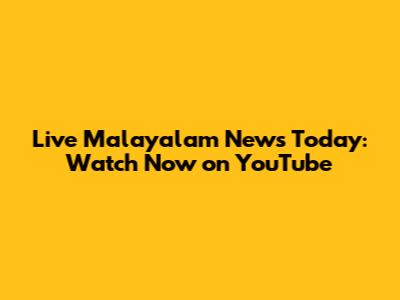 Live Malayalam News Today: Watch Now on YouTube