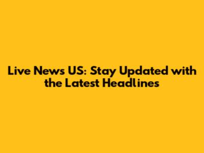 Live News US: Stay Updated with the Latest Headlines
