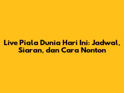 Live Piala Dunia Hari Ini: Jadwal, Siaran, dan Cara Nonton