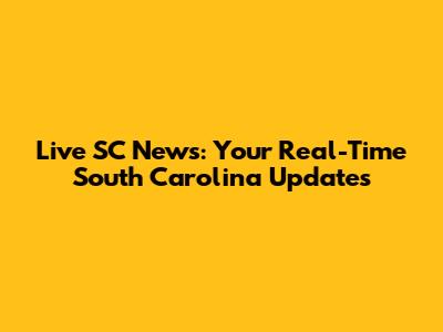 Live SC News: Your Real-Time South Carolina Updates