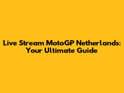 Live Stream MotoGP Netherlands: Your Ultimate Guide
