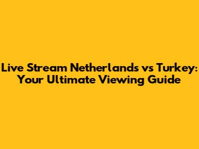 Live Stream Netherlands vs Turkey: Your Ultimate Viewing Guide