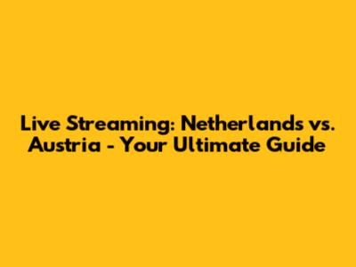 Live Streaming: Netherlands vs. Austria - Your Ultimate Guide