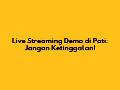 Live Streaming Demo di Pati: Jangan Ketinggalan!