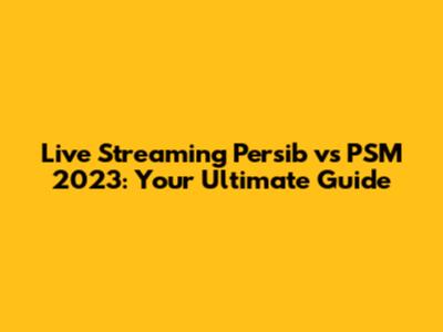 Live Streaming Persib vs PSM 2023: Your Ultimate Guide