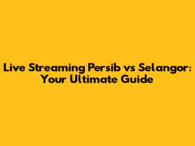 Live Streaming Persib vs Selangor: Your Ultimate Guide