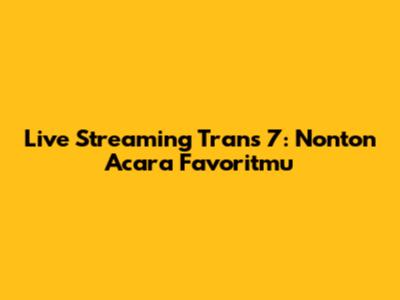 Live Streaming Trans 7: Nonton Acara Favoritmu