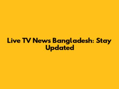 Live TV News Bangladesh: Stay Updated