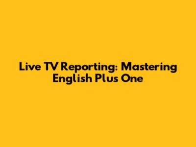 Live TV Reporting: Mastering English Plus One