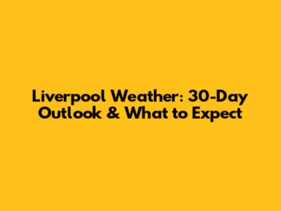 Liverpool Weather: 30-Day Outlook & What to Expect