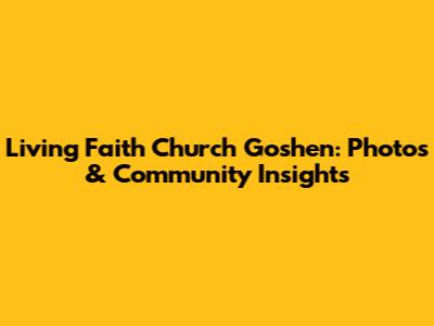Living Faith Church Goshen: Photos & Community Insights