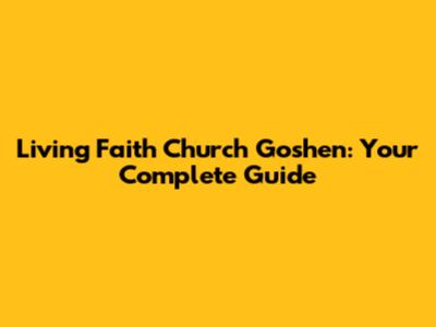 Living Faith Church Goshen: Your Complete Guide