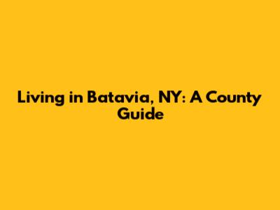 Living in Batavia, NY: A County Guide