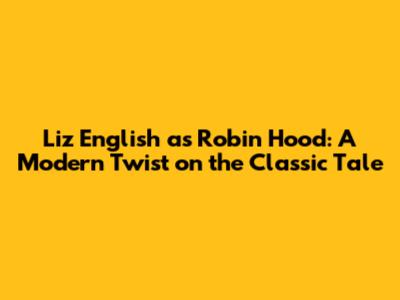 Liz English as Robin Hood: A Modern Twist on the Classic Tale