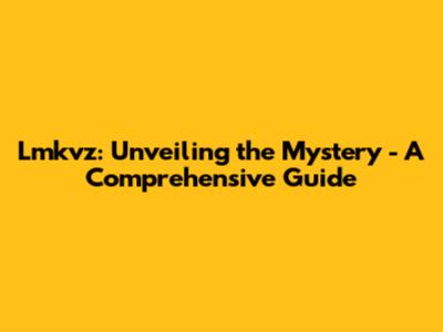 Lmkvz: Unveiling the Mystery - A Comprehensive Guide