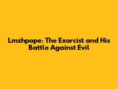 Lmzhpope: The Exorcist and His Battle Against Evil
